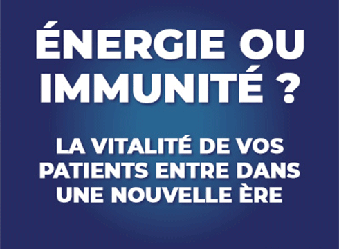 ENERGIE OU IMMUNITÉ ? LA VITALITÉ DE VOS PATIENTS ENTRE DANS UNE NOUVELLE ÈRE